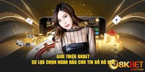 Giới Thiệu 8kbet - Sự Lựa Chọn Hoàn Hảo Cho Tín Đồ Đỏ Đen