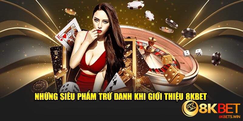 Những siêu phẩm trứ danh khi giới thiệu 8kbet 