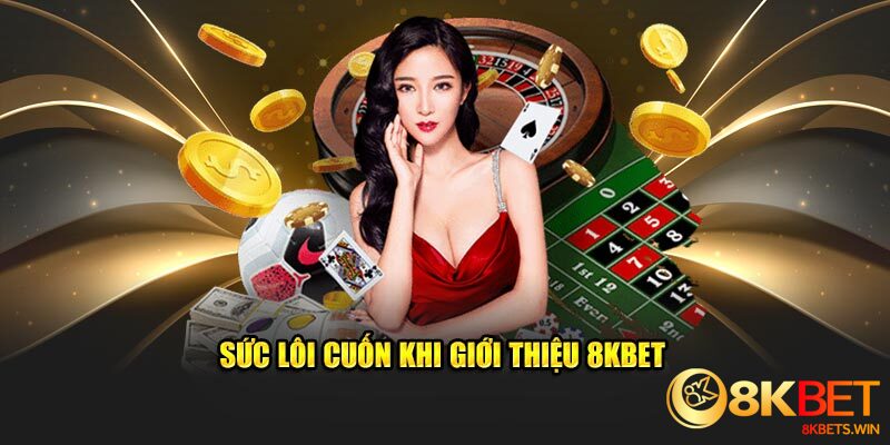 Sức lôi cuốn khi giới thiệu 8kbet 